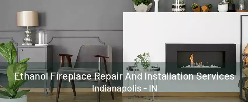 Ethanol Fireplace Repair And Installation Services Indianapolis - IN