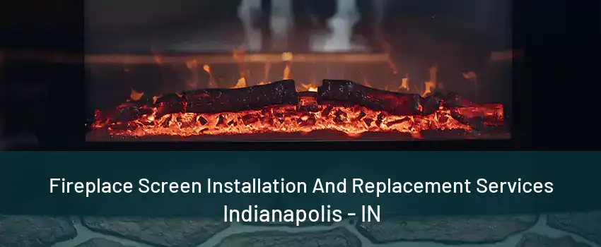 Fireplace Screen Installation And Replacement Services Indianapolis - IN