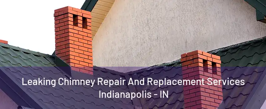 Leaking Chimney Repair And Replacement Services Indianapolis - IN