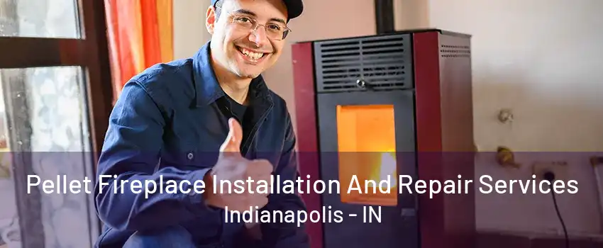 Pellet Fireplace Installation And Repair Services Indianapolis - IN